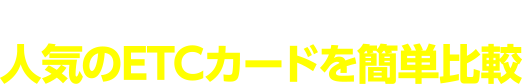 比べてみれば違いが一目瞭然！人気のETCカードを簡単比較