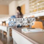 学生におすすめのクレジットカード7選！大学生・専門学生が持つべきクレカ