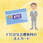 ETCが年会費無料の法人カード特集！複数枚OK！ポイントも貯まる！