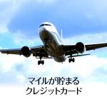 マイルが貯まるおすすめクレジットカード決定版！航空会社別に比較